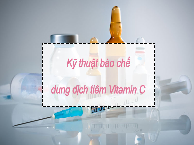 Kĩ thuật bào chế dung dịch tiêm Vitamin C