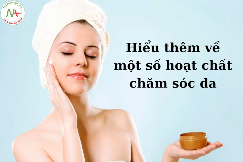 Hiểu thêm về một số hoạt chất chăm sóc da