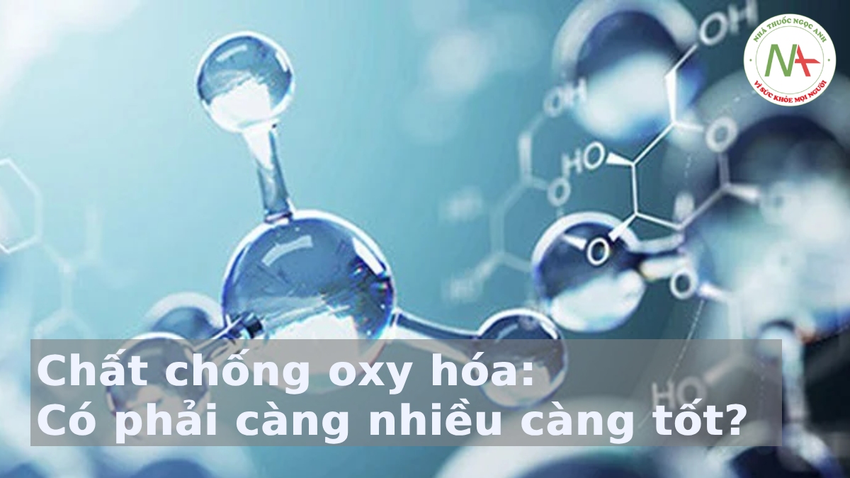 Chất chống oxy hóa: Có phải càng nhiều càng tốt?